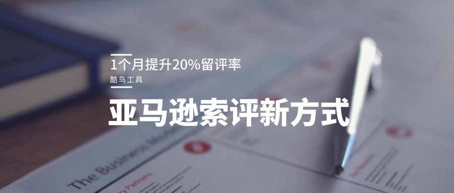 亚马逊索评新方式,1个月提升20%留评率!【酷鸟工具】