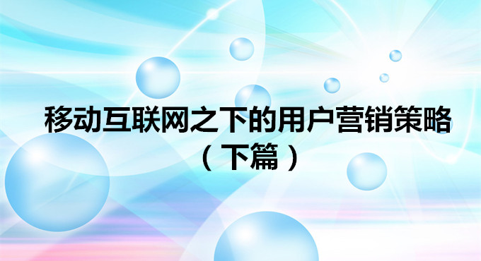 跨境出海年会精华4：移动互联网之下的用户营销策略（下篇）