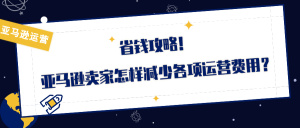 省钱攻略:亚马逊卖家怎样减少各项运营费用?