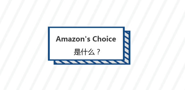 电商平台Amazon's Choice是什么？和Best Seller的区别有哪些？